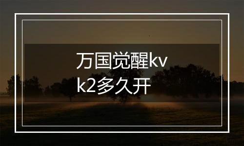 万国觉醒kvk2多久开