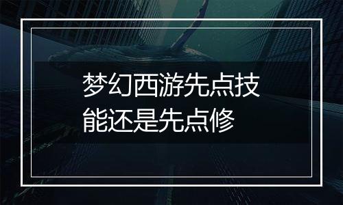 梦幻西游先点技能还是先点修