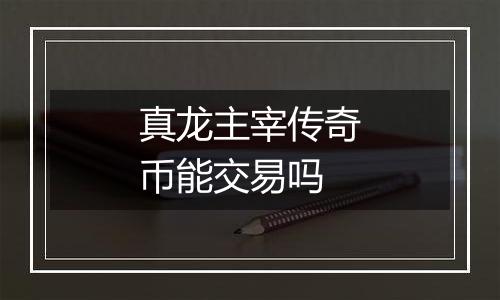 真龙主宰传奇币能交易吗