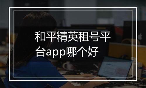 和平精英租号平台app哪个好