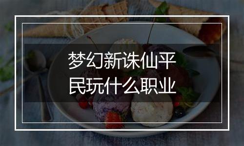 梦幻新诛仙平民玩什么职业