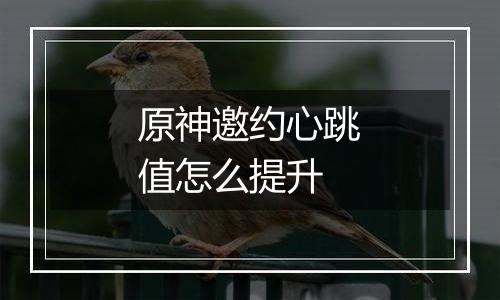 原神邀约心跳值怎么提升