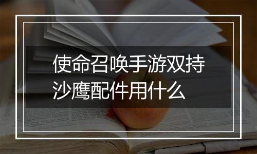 使命召唤手游双持沙鹰配件用什么