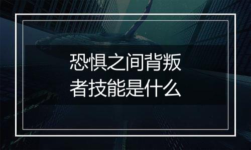 恐惧之间背叛者技能是什么