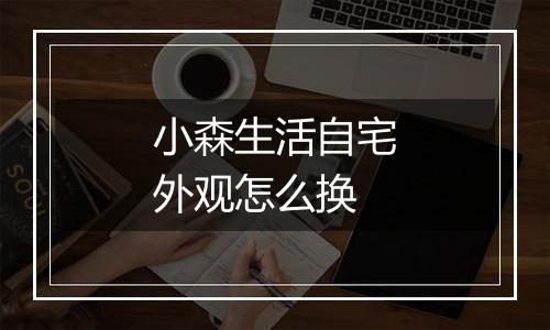 小森生活自宅外观怎么换