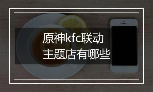 原神kfc联动主题店有哪些