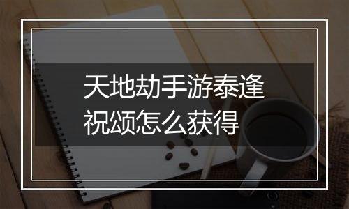 天地劫手游泰逢祝颂怎么获得