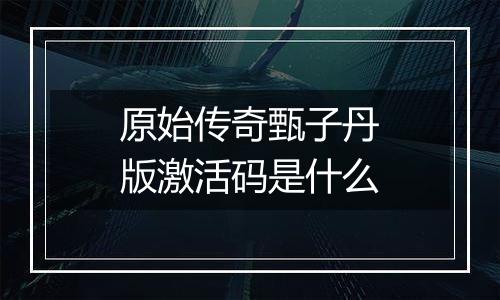 原始传奇甄子丹版激活码是什么