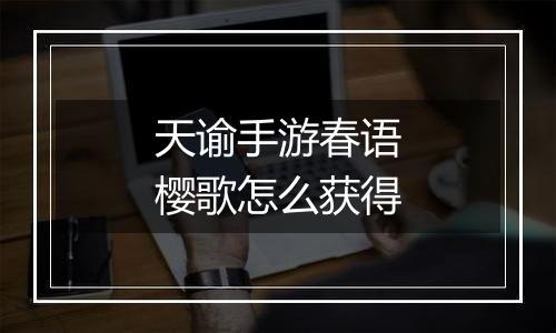 天谕手游春语樱歌怎么获得