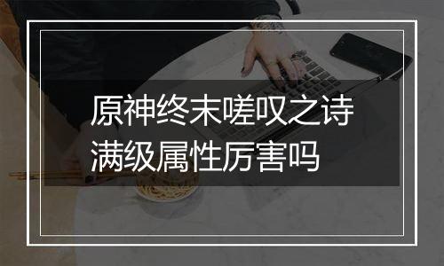 原神终末嗟叹之诗满级属性厉害吗