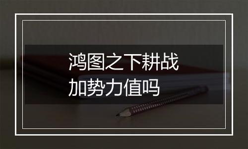鸿图之下耕战加势力值吗