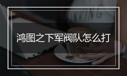 鸿图之下军阀队怎么打