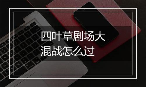 四叶草剧场大混战怎么过