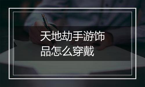 天地劫手游饰品怎么穿戴