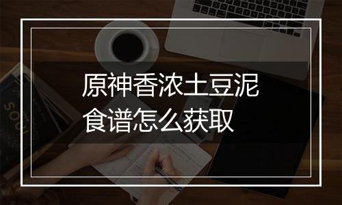 原神香浓土豆泥食谱怎么获取