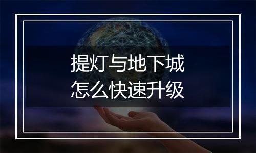 提灯与地下城怎么快速升级
