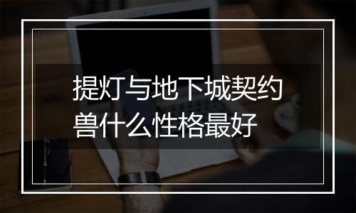 提灯与地下城契约兽什么性格最好