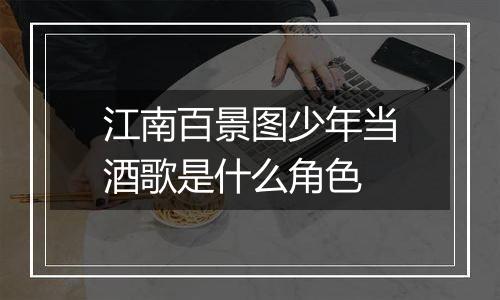 江南百景图少年当酒歌是什么角色