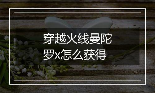穿越火线曼陀罗x怎么获得