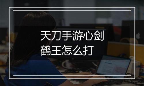天刀手游心剑鹤王怎么打