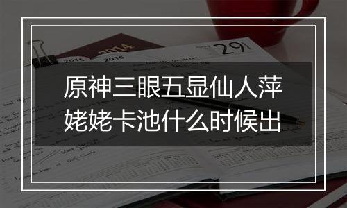 原神三眼五显仙人萍姥姥卡池什么时候出