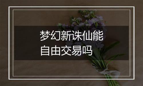梦幻新诛仙能自由交易吗