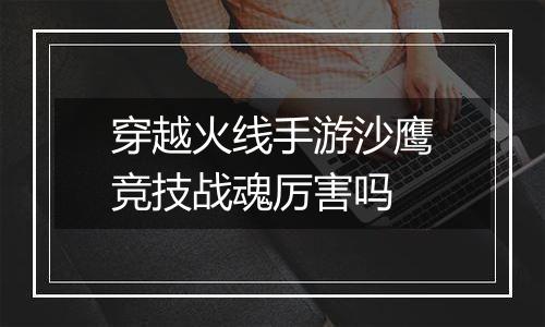 穿越火线手游沙鹰竞技战魂厉害吗