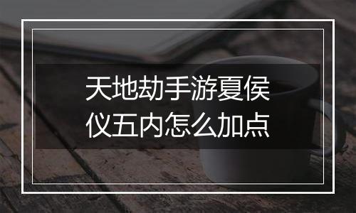 天地劫手游夏侯仪五内怎么加点