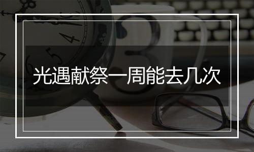光遇献祭一周能去几次