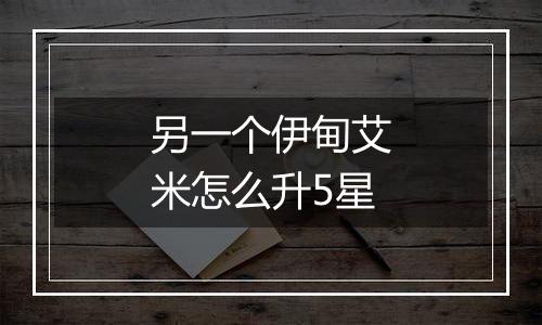 另一个伊甸艾米怎么升5星