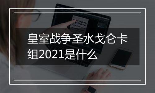 皇室战争圣水戈仑卡组2021是什么