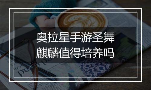 奥拉星手游圣舞麒麟值得培养吗