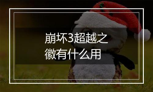 崩坏3超越之徽有什么用