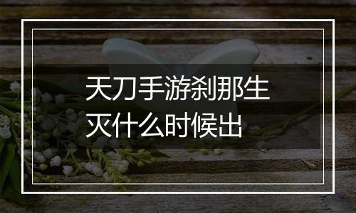 天刀手游刹那生灭什么时候出