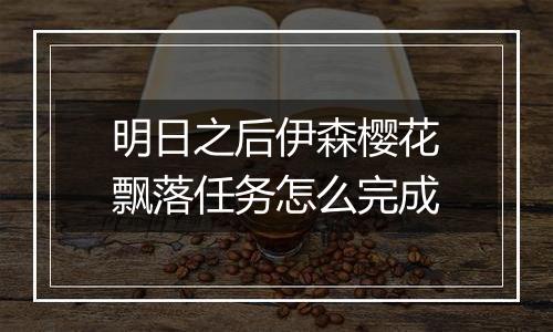 明日之后伊森樱花飘落任务怎么完成