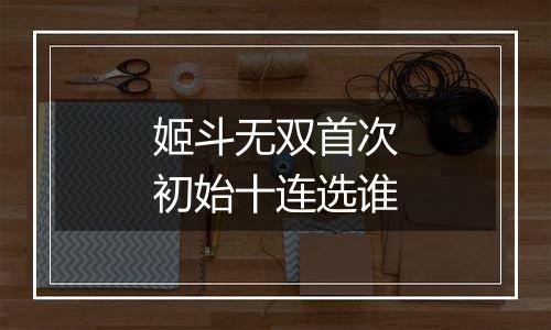 姬斗无双首次初始十连选谁