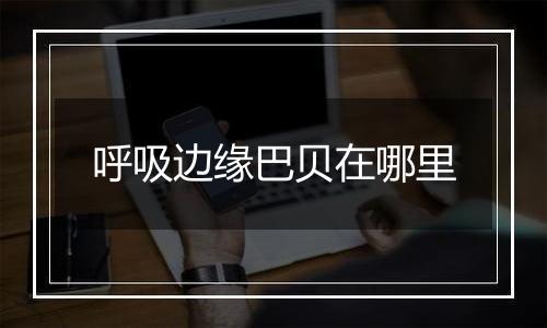 呼吸边缘巴贝在哪里