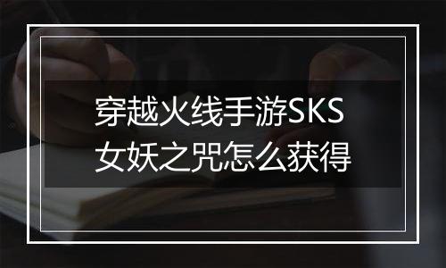 穿越火线手游SKS女妖之咒怎么获得
