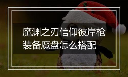 魔渊之刃信仰彼岸枪装备魔盘怎么搭配