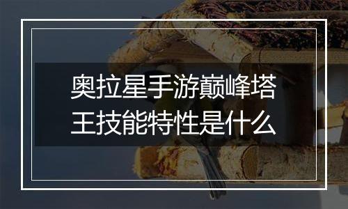 奥拉星手游巅峰塔王技能特性是什么
