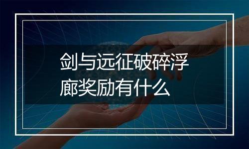 剑与远征破碎浮廊奖励有什么