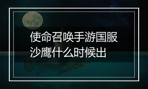 使命召唤手游国服沙鹰什么时候出