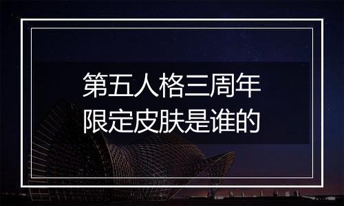 第五人格三周年限定皮肤是谁的