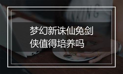 梦幻新诛仙兔剑侠值得培养吗