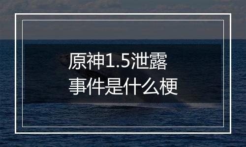 原神1.5泄露事件是什么梗