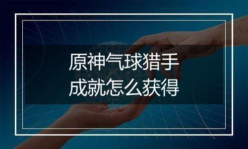 原神气球猎手成就怎么获得