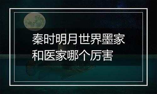 秦时明月世界墨家和医家哪个厉害