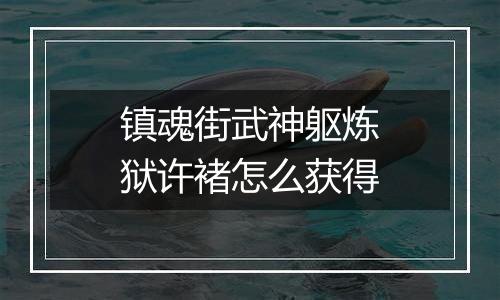 镇魂街武神躯炼狱许褚怎么获得