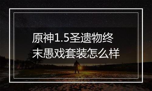 原神1.5圣遗物终末愚戏套装怎么样