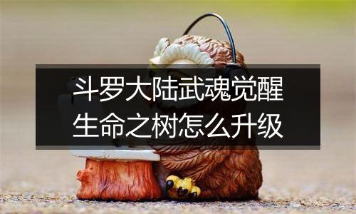 斗罗大陆武魂觉醒生命之树怎么升级
